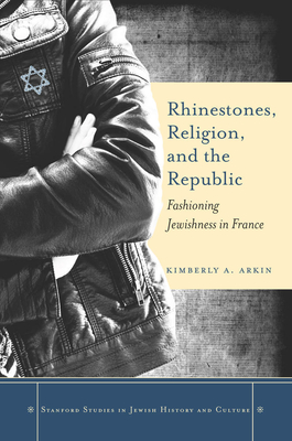 Rhinestones, Religion, and the Republic: Fashioning Jewishness in France (Stanford Studies in Jewish History and C)