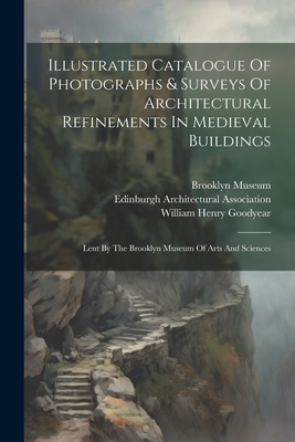 Illustrated Catalogue Of Photographs & Surveys Of Architectural Refinements In Medieval Buildings: Lent By The Brooklyn Museum Of Arts And Sciences Cover Image