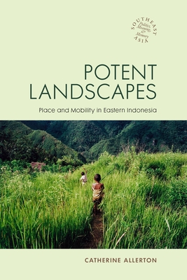 Potent Landscapes: Place and Mobility in Eastern Indonesia (Southeast Asia: Politics #19) Cover Image