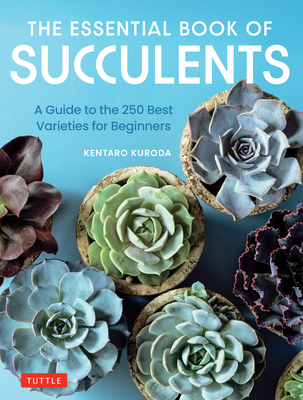 The Essential Book of Succulents: A Guide to the 250 Best Varieties for Beginners By Kentaro Kuroda Cover Image
