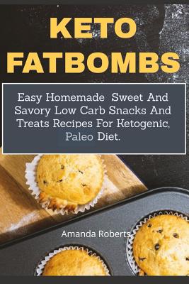 Keto Fat Bombs: Easy Homemade Sweet And Savory Low Carb Snacks And Treats Recipes For Ketogenic, Paleo Diet Cover Image