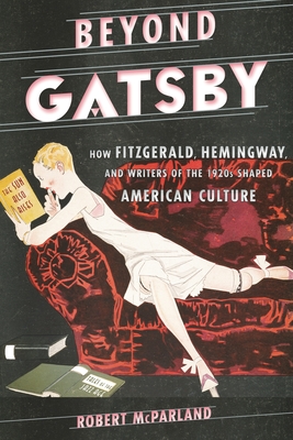 Beyond Gatsby: How Fitzgerald, Hemingway, and Writers of the 1920s Shaped American Culture (Contemporary American Literature)
