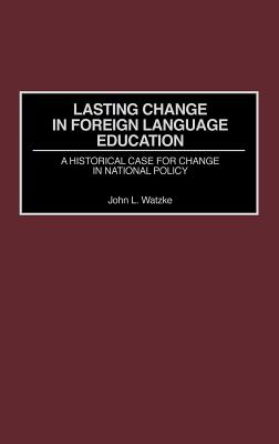 Lasting Change in Foreign Language Education: A Historical Case for Change in National Policy (Contemporary Language Education) By John L. Watzke Cover Image