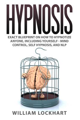 Hypnosis: EXACT BLUEPRINT on How to Hypnotize Anyone, Including Yourself - Mind Control, Self Hypnosis, and NLP