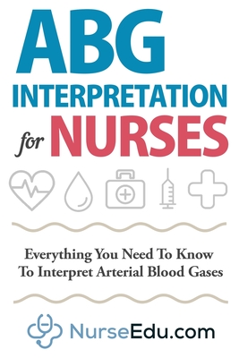ABG Interpretation for Nurses: Everything You Need To Know To Interpret Arterial Blood Gases Cover Image