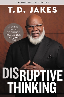 Disruptive Thinking: A Daring Strategy to Change How We Live, Lead, and Love By T. D. Jakes, Nick Chiles (With) Cover Image
