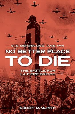 No Better Place to Die: Ste-Mere Eglise, June 1944--The Battle for La Fiere Bridge By Robert M. Murphy Cover Image