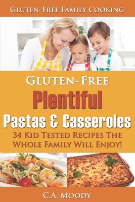 Gluten-Free Plentiful Pastas and Casseroles: 34 Kid Tested Recipes The Whole Family Will Enjoy! By C. a. Moody Cover Image