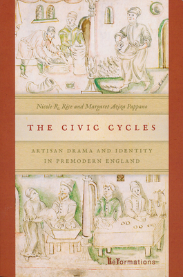 The Civic Cycles: Artisan Drama and Identity in Premodern England (Reformations: Medieval and Early Modern) By Nicole R. Rice, Margaret Aziza Pappano Cover Image