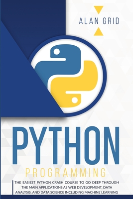 Python Programming: The Easiest Python Crash Course to Go Deep Through the Main Applications as Web Development, Data Analysis, and Data S (Computer Science #1) By Alan Grid Cover Image