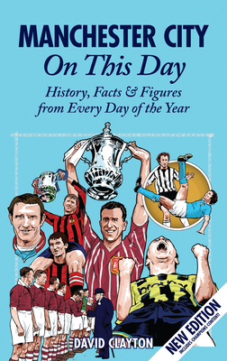 Manchester City On This Day: History, Facts & Figures from Every Day of the Year By David Clayton Cover Image