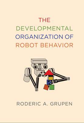 The Developmental Organization of Robot Behavior (Intelligent Robotics and Autonomous Agents series)