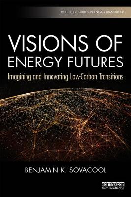 Visions of Energy Futures: Imagining and Innovating Low-Carbon Transitions (Routledge Studies in Energy Transitions) By Benjamin K. Sovacool Cover Image