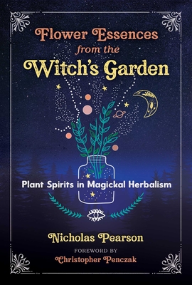 Flower Essences from the Witch's Garden: Plant Spirits in Magickal Herbalism By Nicholas Pearson, Christopher Penczak (Foreword by) Cover Image