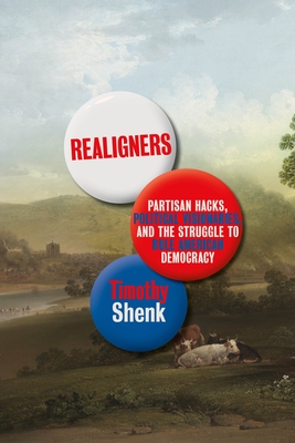 Realigners: Partisan Hacks, Political Visionaries, and the Struggle to Rule American Democracy By Timothy Shenk Cover Image