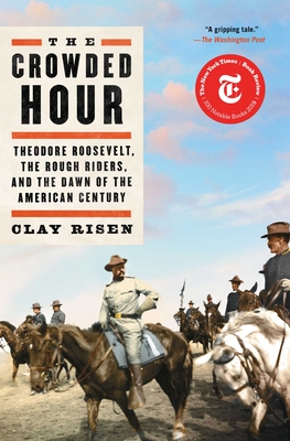 The Crowded Hour: Theodore Roosevelt, the Rough Riders, and the Dawn of the American Century