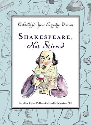Shakespeare, Not Stirred: Cocktails for Your Everyday Dramas By Caroline Bicks, Michelle Ephraim Cover Image