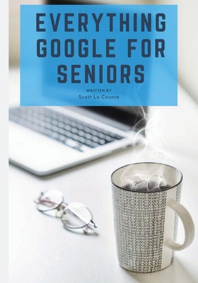 Everything Google for Seniors: The Unofficial Guide to Gmail, Google Apps, Chromebooks, and More! By Scott La Counte Cover Image