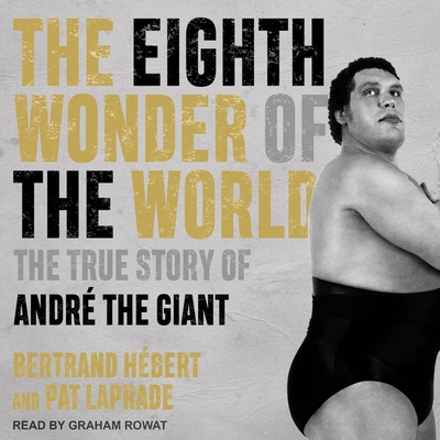 The Eighth Wonder of the World Lib/E: The True Story of André the Giant By Bertrand Hébert, Pat Laprade, Graham Rowat (Read by) Cover Image