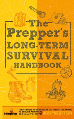 The Prepper's Long Term Survival Handbook: Step-By-Step Guide for Off-Grid Shelter, Self Sufficient Food, and More To Survive Anywhere, During ANY Dis