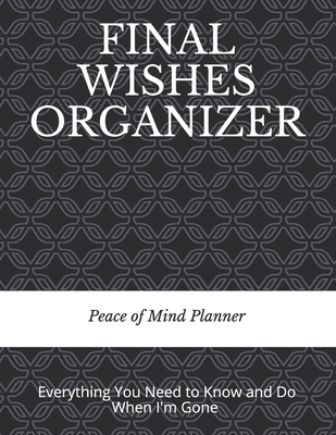 Final Wishes Organizer: Everything You Need to Know & Do When I'm Gone (Final Wishes, Funeral Details, Estate Planner, Assets Overview, Last W Cover Image