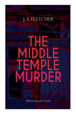 THE MIDDLE TEMPLE MURDER (British Mystery Classic): Crime Thriller By J. S. Fletcher Cover Image
