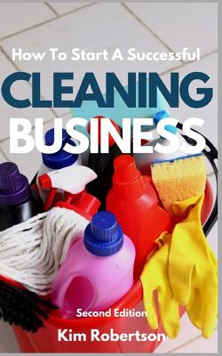 How To Start A Successful Cleaning Business: The Essential Guide To Starting A Cleaning Business By Kim Robertson Cover Image