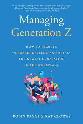 Managing Generation Z: How to Recruit, Onboard, Develop, and Retain the Newest Generation in the Workplace By Robin Paggi, Kat Clowes Cover Image