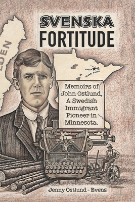 Svenska Fortitude: Memoirs of John Ostlund, A Swedish Immigrant Pioneer in Minnesota By Jenny Ostlund-Evens, John Ostlund (Deceased) Cover Image