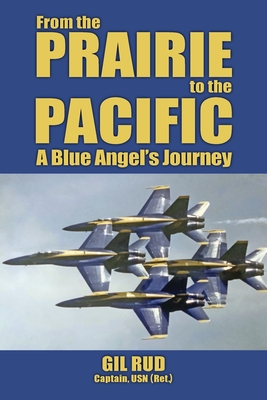 From the Prairie to the Pacific: A Blue Angel's Journey By Capt Usn (Ret ). Gil Rud, Rear Admiral Garland Wright (Foreword by) Cover Image