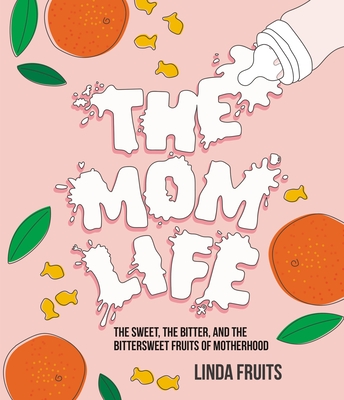 The Mom Life: The Sweet, the Bitter, and the Bittersweet Fruits of Motherhood By Linda Fruits Cover Image
