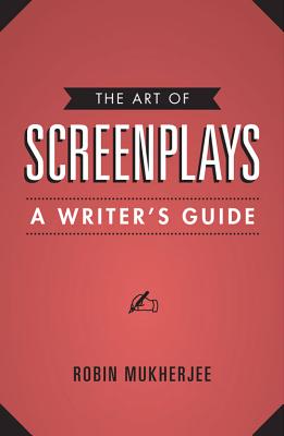 The Art of Screenplays: A Writer's Guide By Robin Mukherjee Cover Image
