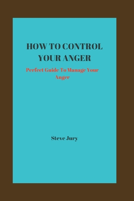 How to Control Your Anger: Perfect Guide To Manage Your Anger Cover Image