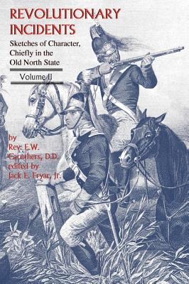 Revolutionary Incidents: Sketches of Character, Chiefly in the Old North State, Volume II By Eli W. Caruthers, Jack E. Fryar Jr (Editor) Cover Image
