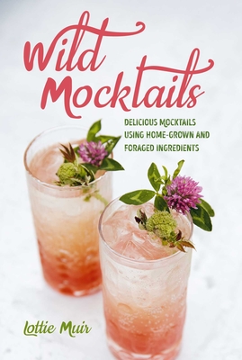 Wild Mocktails: Delicious mocktails using home-grown and foraged ingredients By Lottie Muir Cover Image