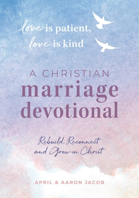 Love is Patient, Love is Kind: A Christian Marriage Devotional: Rebuild, Reconnect, and Grow in Christ By April Jacob, Aaron Jacob Cover Image