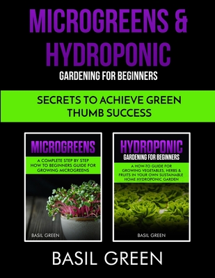 Microgreens & Hydroponic Gardening For Beginners: Secrets To Achieve Green Thumb Success Cover Image