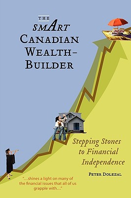The Smart Canadian Wealth-Builder: Stepping Stones to Financial Independence