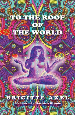 To the Roof of the World: Memoir of a Hashish Hippie By Brigitte Axel Cover Image