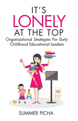 It's Lonely At The Top: Organizational Strategies For Early Childhood Educational Leaders By Summer Picha, Lil Barcaski (Editor), Kristina Conatser (Cover Design by) Cover Image