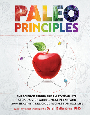 Paleo Principles: The Science Behind the Paleo Template, Step-by-Step Guides, Meal Plans, and 200 + Healthy & Delicious Recipes for Real Life By Sarah Ballantyne Cover Image