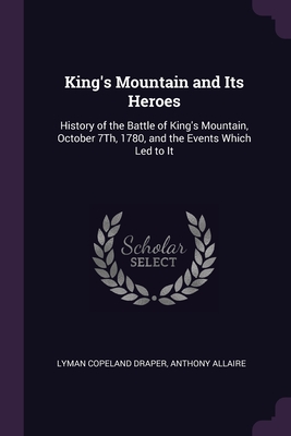 King's Mountain and Its Heroes: History of the Battle of King's Mountain, October 7Th, 1780, and the Events Which Led to It