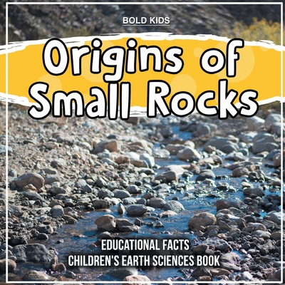 Origins of Small Rocks Educational Facts Children's Earth Sciences Book By Bold Kids Cover Image