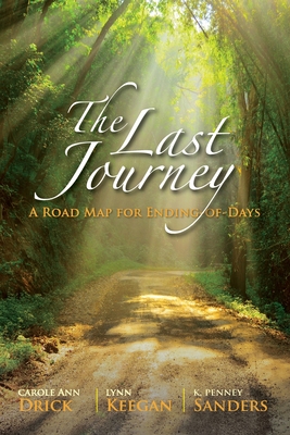 The Last Journey: A Road Map for Ending-of-Days By Carole Ann Drick, Lynn Keegan, K. Penney Sanders Cover Image