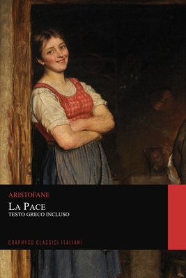 La Pace. Testo Greco Incluso (Graphyco Classici Italiani) By Graphyco Classici (Editor), Ettore Romagnoli (Translator), Aristofane  Cover Image