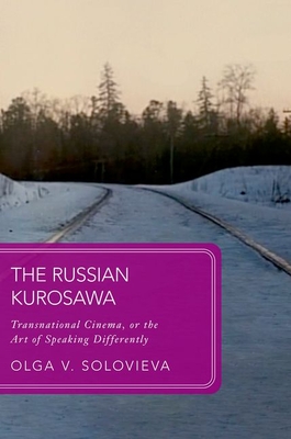 The Russian Kurosawa: Transnational Cinema, or the Art of Speaking Differently (Global Asias) By Olga V. Solovieva Cover Image