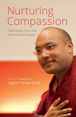 Nurturing Compassion: Teachings from the First Visit to Europe By The 17th Karmapa Ogyen Trinley Dorje, Ringu Tulku Rinpoche (Translator), Damchö Diana Finnegan (Translator) Cover Image