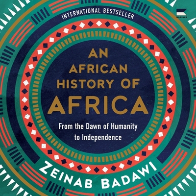 An African History of Africa: From the Dawn of Humanity to Independence By Zeinab Badawi, Zeinab Badawi (Read by) Cover Image