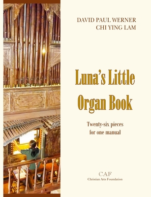 Luna's Little Organ Book: Twenty-six pieces for one manual By David Paul Werner (Composer), Chi Ying Lam (Composer) Cover Image