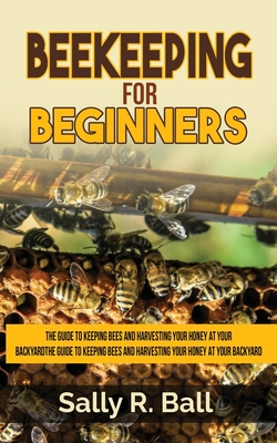 Beekeeping For Beginners: The Guide To Keeping Bees And Harvesting Your Honey At Your Backyard Cover Image